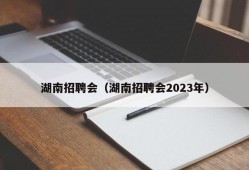 湖南招聘会（湖南招聘会2023年）