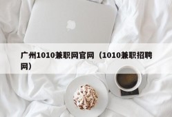 广州1010兼职网官网（1010兼职招聘网）