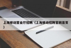 上海移动营业厅招聘（上海移动招聘官网首页）