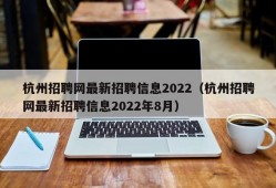 杭州招聘网最新招聘信息2022（杭州招聘网最新招聘信息2022年8月）
