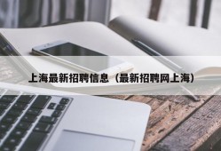 上海最新招聘信息（最新招聘网上海）