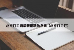 北京打工网最新招聘信息网（北京打工仔）