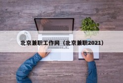 北京兼职工作网（北京兼职2021）
