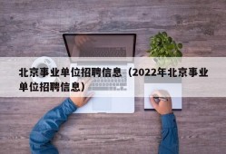 北京事业单位招聘信息（2022年北京事业单位招聘信息）