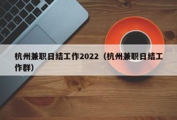 杭州兼职日结工作2022（杭州兼职日结工作群）