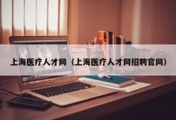 上海医疗人才网（上海医疗人才网招聘官网）