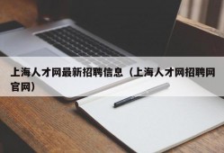 上海人才网最新招聘信息（上海人才网招聘网官网）